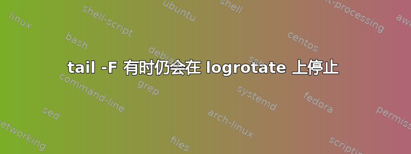 tail -F 有时仍会在 logrotate 上停止