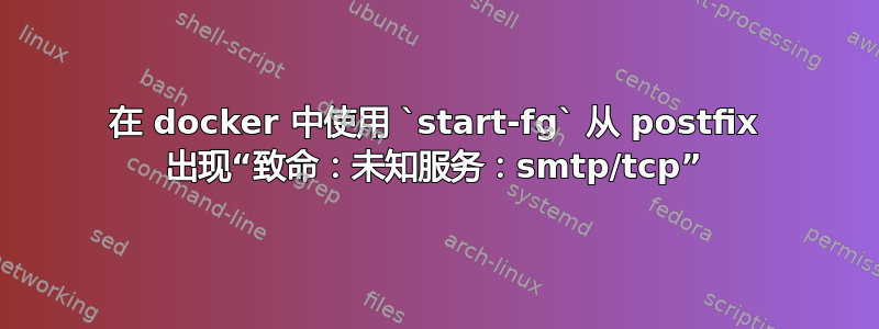 在 docker 中使用 `start-fg` 从 postfix 出现“致命：未知服务：smtp/tcp”