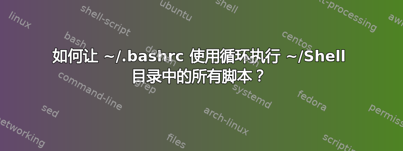 如何让 ~/.bashrc 使用循环执行 ~/Shell 目录中的所有脚本？