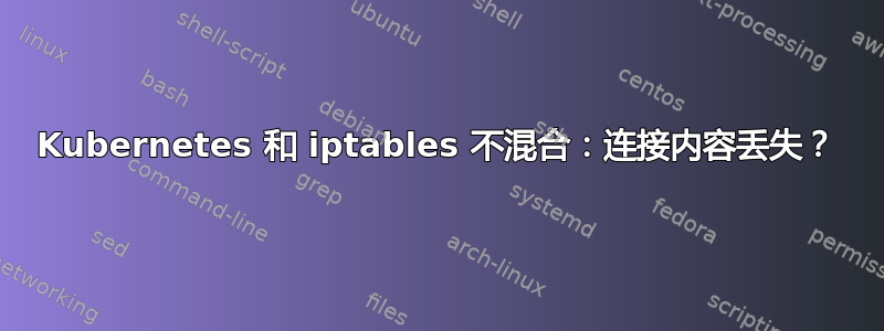 Kubernetes 和 iptables 不混合：连接内容丢失？