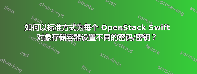 如何以标准方式为每个 OpenStack Swift 对象存储容器设置不同的密码/密钥？