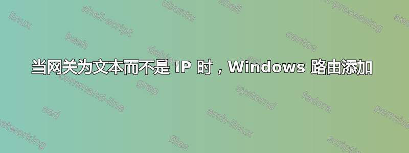 当网关为文本而不是 IP 时，Windows 路由添加