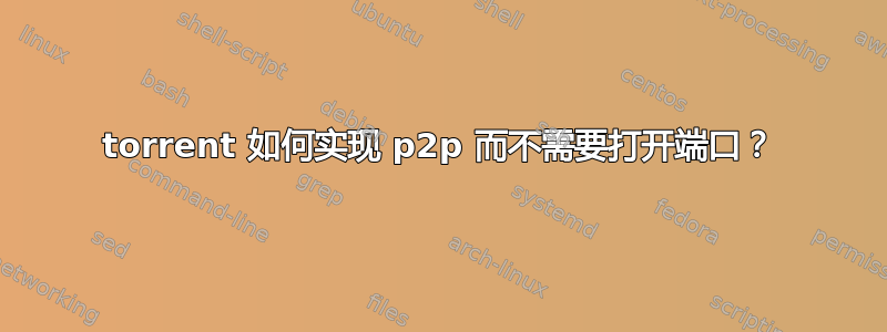 torrent 如何实现 p2p 而不需要打开端口？