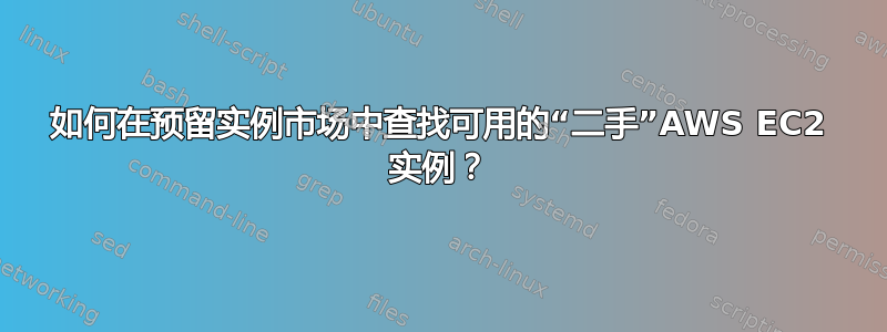 如何在预留实例市场中查找可用的“二手”AWS EC2 实例？