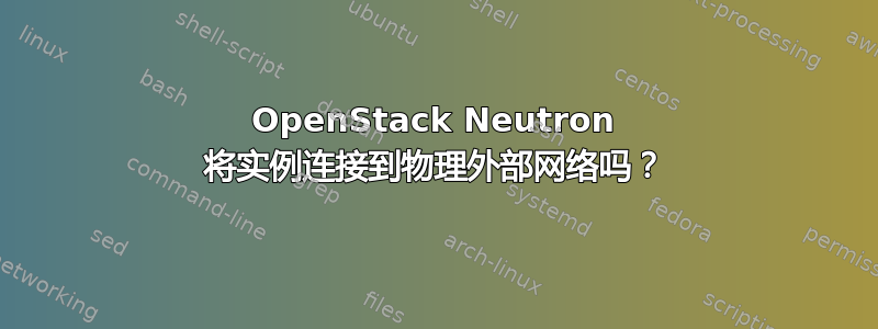 OpenStack Neutron 将实例连接到物理外部网络吗？