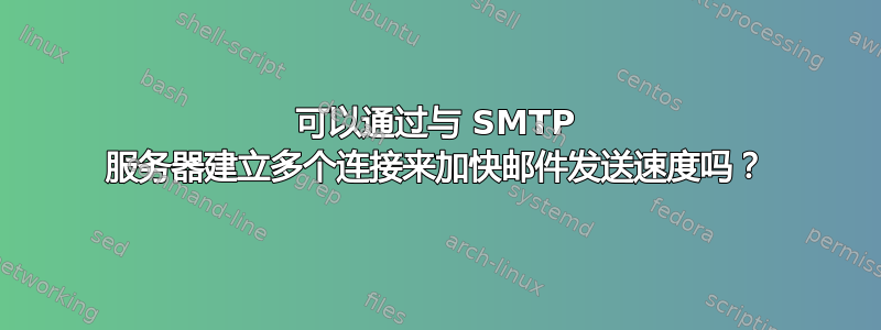 可以通过与 SMTP 服务器建立多个连接来加快邮件发送速度吗？