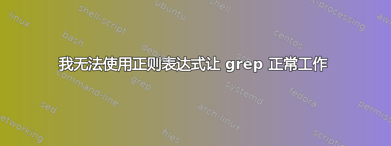 我无法使用正则表达式让 grep 正常工作