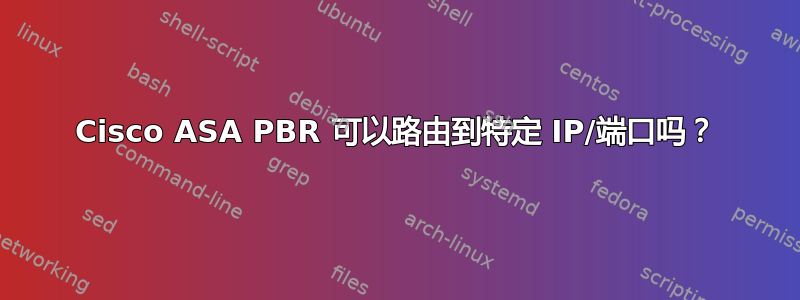 Cisco ASA PBR 可以路由到特定 IP/端口吗？