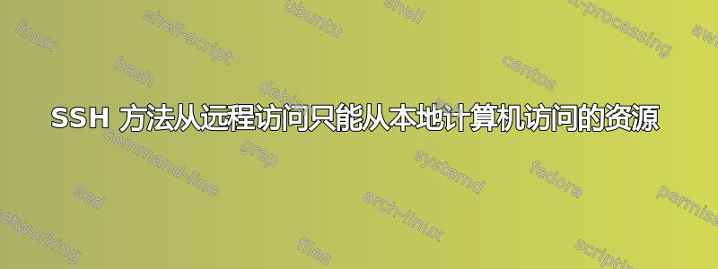 SSH 方法从远程访问只能从本地计算机访问的资源