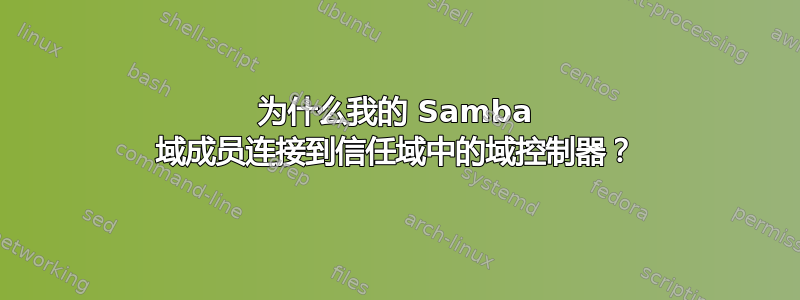 为什么我的 Samba 域成员连接到信任域中的域控制器？