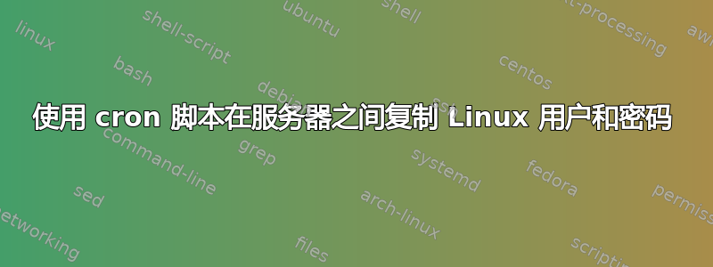 使用 cron 脚本在服务器之间复制 Linux 用户和密码