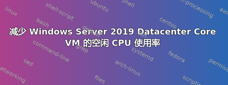 减少 Windows Server 2019 Datacenter Core VM 的空闲 CPU 使用率