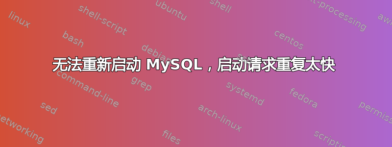 无法重新启动 MySQL，启动请求重复太快