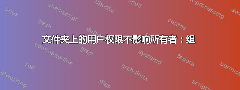 文件夹上的用户权限不影响所有者：组