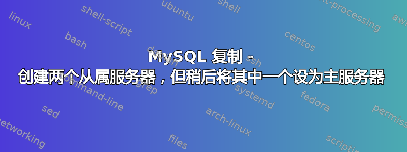 MySQL 复制 - 创建两个从属服务器，但稍后将其中一个设为主服务器