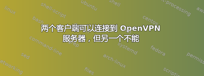 两个客户端可以连接到 OpenVPN 服务器，但另一个不能