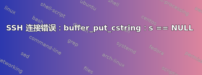 SSH 连接错误：buffer_put_cstring：s == NULL 