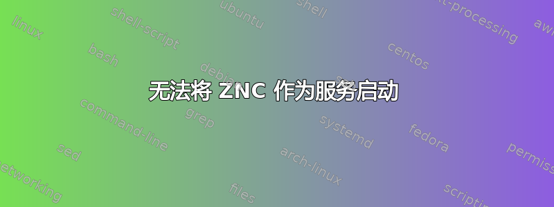 无法将 ZNC 作为服务启动