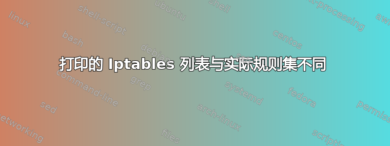 打印的 Iptables 列表与实际规则集不同