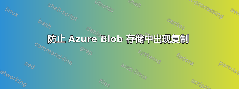 防止 Azure Blob 存储中出现复制