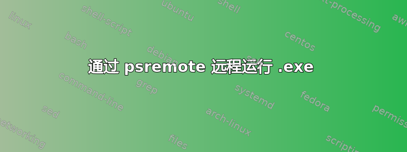 通过 psremote 远程运行 .exe