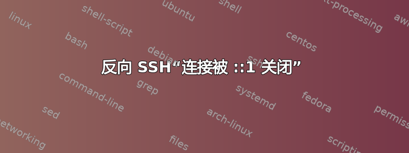 反向 SSH“连接被 ::1 关闭”