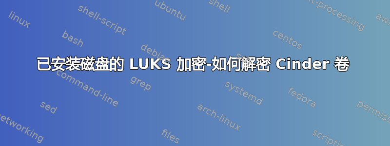 已安装磁盘的 LUKS 加密-如何解密 Cinder 卷