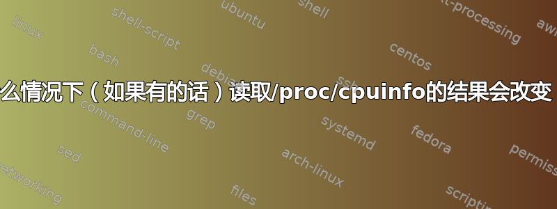 什么情况下（如果有的话）读取/proc/cpuinfo的结果会改变？