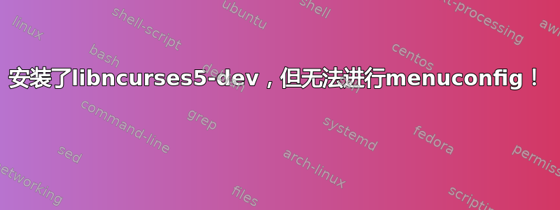 安装了libncurses5-dev，但无法进行menuconfig！ 