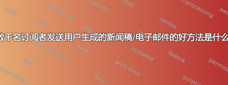 向数千名订阅者发送用户生成的新闻稿/电子邮件的好方法是什么？