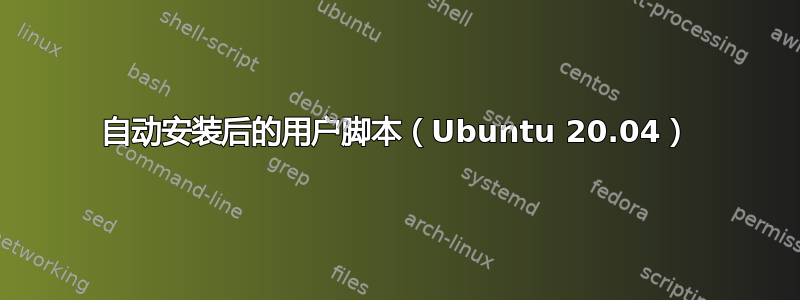 自动安装后的用户脚本（Ubuntu 20.04）