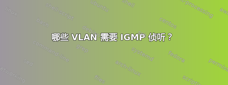 哪些 VLAN 需要 IGMP 侦听？