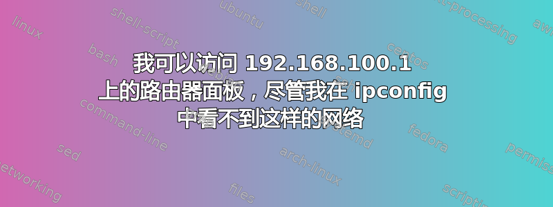 我可以访问 192.168.100.1 上的路由器面板，尽管我在 ipconfig 中看不到这样的网络 