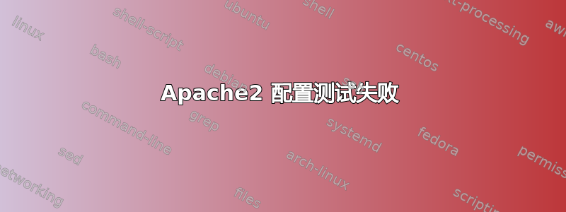 Apache2 配置测试失败