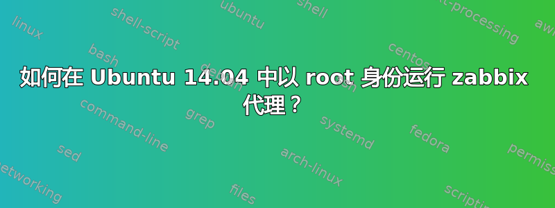 如何在 Ubuntu 14.04 中以 root 身份运行 zabbix 代理？