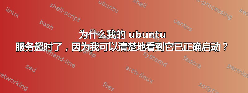 为什么我的 ubuntu 服务超时了，因为我可以清楚地看到它已正确启动？