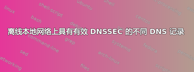 离线本地网络上具有有效 DNSSEC 的不同 DNS 记录