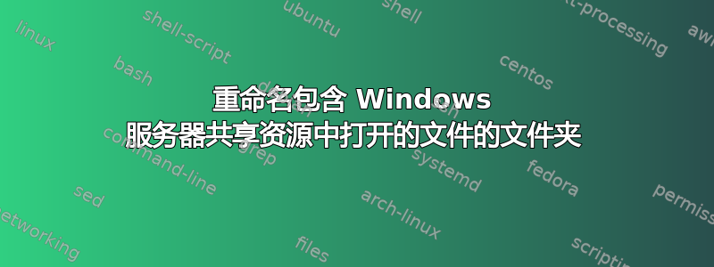 重命名包含 Windows 服务器共享资源中打开的文件的文件夹