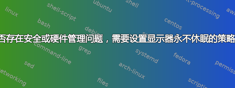 是否存在安全或硬件管理问题，需要设置显示器永不休眠的策略？