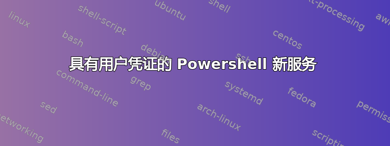 具有用户凭证的 Powershell 新服务