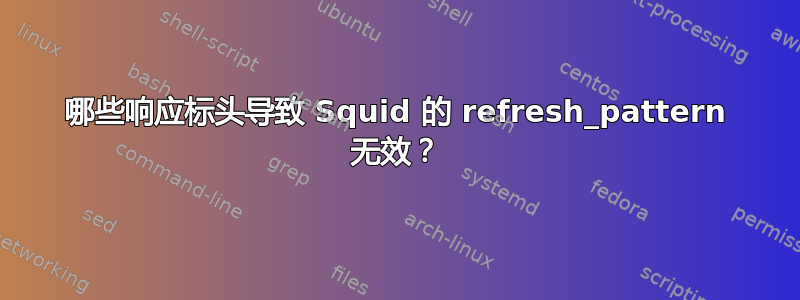 哪些响应标头导致 Squid 的 refresh_pattern 无效？