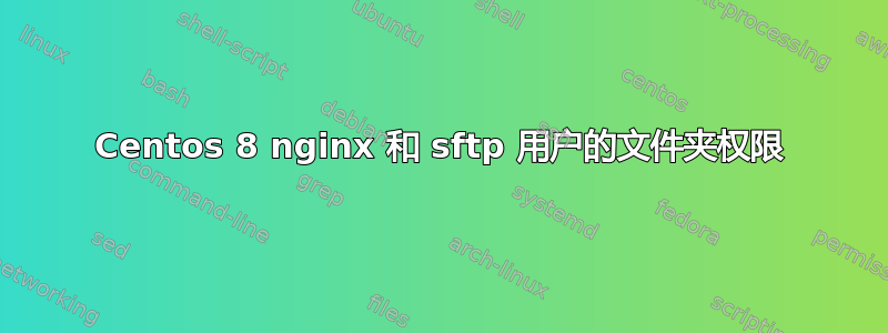 Centos 8 nginx 和 sftp 用户的文件夹权限