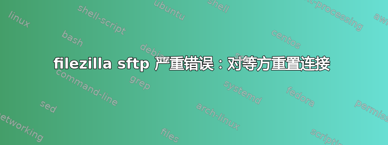 filezilla sftp 严重错误：对等方重置连接