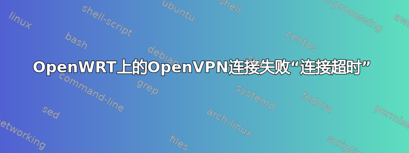 OpenWRT上的OpenVPN连接失败“连接超时”