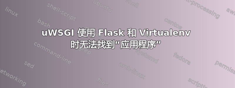 uWSGI 使用 Flask 和 Virtualenv 时无法找到“应用程序”