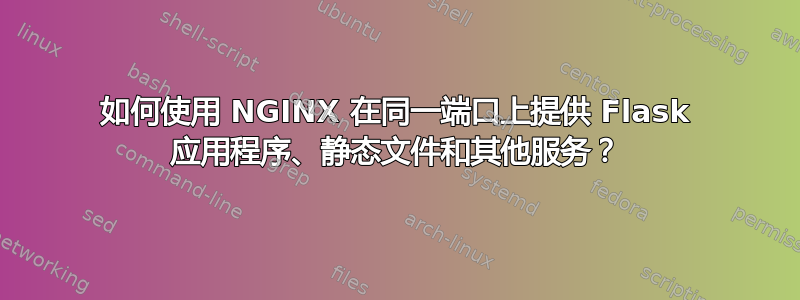 如何使用 NGINX 在同一端口上提供 Flask 应用程序、静态文件和其他服务？