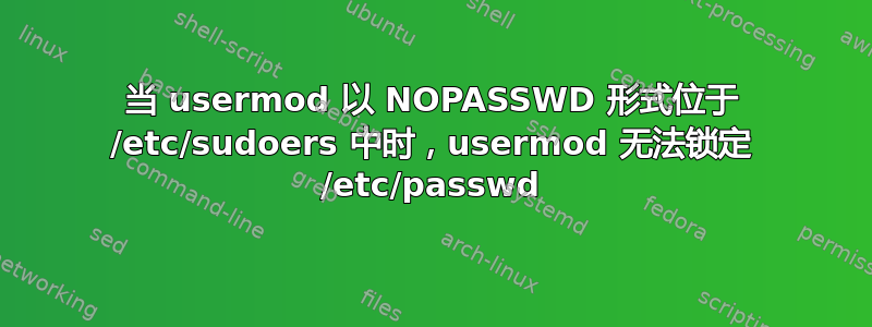 当 usermod 以 NOPASSWD 形式位于 /etc/sudoers 中时，usermod 无法锁定 /etc/passwd