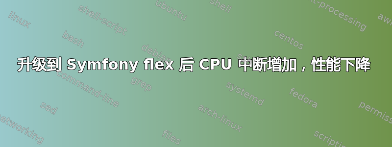 升级到 Symfony flex 后 CPU 中断增加，性能下降