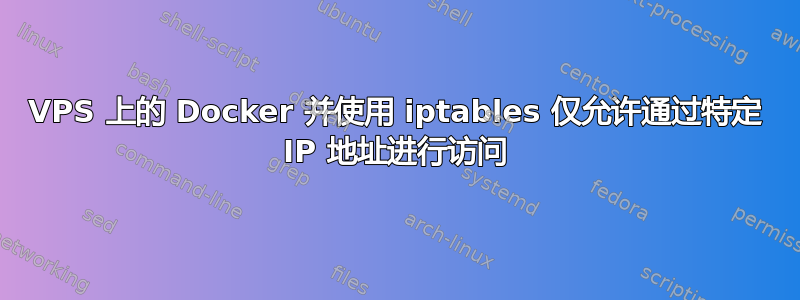 VPS 上的 Docker 并使用 iptables 仅允许通过特定 IP 地址进行访问