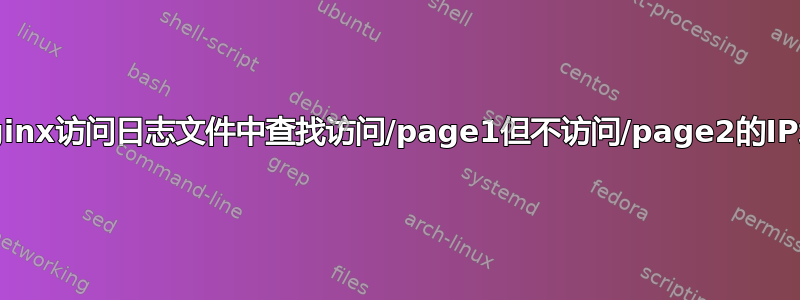 从nginx访问日志文件中查找访问/page1但不访问/page2的IP地址